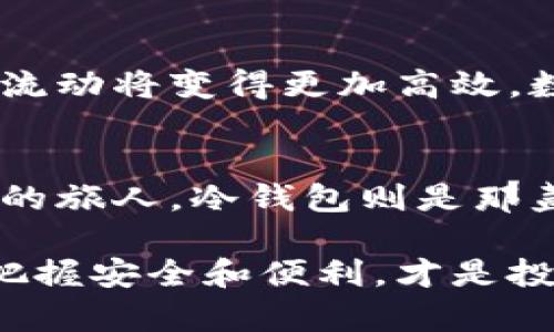 baoti安全投资，从此与冷钱包掌握未来/baoti  
imToken, 冷钱包, 加密货币/guanjianci  

引言：数字时代的金融护航者  
在科技飞速发展的今天，数字货币已成为生活的一部分。想象一下，在晨光洒落的阳台上，您正用手机轻松地浏览着心爱的加密资产。这一切的背后，是选择一款安全、便捷的钱包软件——imToken。而在这个“虚拟财富的海洋”中，冷钱包则是那座安全的灯塔，为每位投资者指明方向。  

什么是冷钱包？  
冷钱包可以说是保护加密货币的“铠甲”，它与互联网完全隔离，从而避免了黑客攻击的风险。想象一下，用一把老旧的铁锁，将珍贵的宝物锁在一个木箱中，只有你知道钥匙在哪里，这就是冷钱包的基本理念。像imToken这样的数字钱包，不仅提供热钱包（在线钱包）的便利性，还能将您的资产转移到冷钱包中，确保它们安全无忧。  

imToken的魅力：一站式数字资产管理  
正如一位老练的船长掌握着导航的奥秘，imToken帮助用户轻松管理各种数字资产。无论是以太坊的独特智能合约，还是比特币的价值储存，imToken都能为您提供一站式的解决方案。它的界面设计犹如晨雾中的老桥，既美观又实用，让每一次操作都通畅无阻。  

冷钱包的重要性：守护你的财富之道  
在市场波动较大的时期，冷钱包扮演着至关重要的角色。恰如一个守护着古老传说的老者，静静地将财富保留在安全的庇护中。因为在瞬息万变的市场中，任何黑客的攻击、病毒的威胁都可能让您损失惨重。而冷钱包正是以其绝对的安全性，为您的投资提供了坚实的保障。  

如何将imToken与冷钱包结合？  
走出忙碌的生活，享受一个悠闲的下午，不妨花些时间了解如何高效使用imToken与冷钱包的结合。首先，下载并注册imToken，然后在其界面中选择“安全设置”，您可以轻松启用冷钱包功能，将部分或全部资产转移至冷钱包。想象一下，您的数字资产如同被安全锁住的宝藏，安心无忧。  

数字资产的“家族”维护：长期持有的策略  
冷钱包的魅力不仅在于安全，更在于它能让投资者以长线视角看待数字资产。就像一片丰盈的果园，细心的耕耘者会选择适合的生长模式，耐心等待收获。使用imToken与冷钱包，您可以向未来投资，掌握那些潜藏的价值。记住，耐心是数字资产投资的美德。  

避免常见误区：冷钱包并非万无一失  
虽然冷钱包为您提供了极大的安全性，然而，它并非是“万无一失”的保护伞。例如，您需要妥善保管好助记词，想象自己身处一座书满智慧的老图书馆，每一本书都藏着珍贵的知识，助记词就是那把钥匙，一旦遗失，便无法打开财富之门。因此，要定期检查冷钱包的安全设置和助记词的完整性。  

未来展望：数字货币的无限可能  
随着数字货币逐渐融入人们的日常生活，冷钱包的需求也在不断增长。展望未来，想象一下，当每个人的手机中都有一款imToken钱包时，整个世界的财富流动将变得更加高效。数字货币不再是少数人的游戏，而是全球人们共同的财富之海，在这片浩瀚无垠的海洋中，冷钱包则是航行的必备设备。  

总结：与冷钱包同行，共创辉煌未来  
无论是新手还是老玩家，了解并使用冷钱包的意义都是至关重要的。选择imToken，不仅是为了便捷，更是为了保护您的数字资产。投资如同在晨雾中前行的旅人，冷钱包则是那盏明灯，为您指引方向，守护着您在数字金融世界中的每一步。在这个瞬息万变的时代，让我们与冷钱包同行，共同书写辉煌的投资故事。  

通过以上的细致介绍，我们希望您能够更全面地认识冷钱包的价值和作用，并能够妥善地利用imToken来保护您的资产。在不断变化的数字世界中，牢牢把握安全和便利，才是投资者的智慧选择。