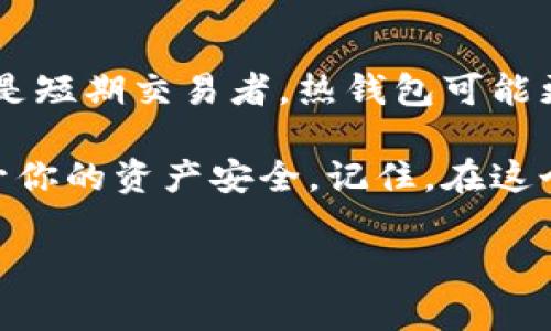 硬件钱包的定义及其与冷钱包的关系

在加密货币的世界里，安全是每位投资者最关心的话题之一。随着数字货币的迅猛发展，越来越多的交易者开始寻找保护其虚拟资产的有效方法。而在这一背景下，硬件钱包的概念逐渐被大众所熟知。那么，硬件钱包究竟是不是冷钱包呢？在深入探讨这个问题之前，我们首先需要明确这两个概念的定义。

硬件钱包是一种专门设计用来储存加密货币私钥的物理设备。它与互联网保持隔离，因此能够有效防止黑客攻击和恶意软件的侵害。想象一下，当你把自己的钱存放在一个钢铁铸成的保险箱中，严密封闭，这便是硬件钱包的功能所在。它的设计目的在于提高加密货币资产的安全性。

而冷钱包，顾名思义，是与互联网完全断开的钱包，它通常指的是任何一种不与网络相连的存储方式。这包括硬件钱包、纸质钱包等。冷钱包的意义在于其能够隔绝网络风险，让你的数字资产远离黑客的纠缠。

因此，我们可以得出结论：硬件钱包确实属于冷钱包的一种，但冷钱包并不局限于硬件钱包。接下来，我们将详细探讨这两者的不同之处、优缺点以及使用场景，以帮助你更好地理解并选择适合自己的加密资产存储方案。

硬件钱包的类型与特点

硬件钱包按照设计和功能可以分为几种不同类型。首先是专业的硬件钱包，如Ledger和Trezor。它们是市场上的领导者，具备多种加密货币支持，用户界面友好。想象一下，在挖掘冥想的方形小盒子中，你轻轻地插入一根线缆，与电脑连接，它便开始为你的资产提供无形的保护层。

其次是一些功能较为简单的设备，比如仅支持比特币的硬件钱包。这些设备相对廉价，适合专注于某单一货币的投资者。还有一些混合型设备，它们不仅支持硬件钱包的功能，还具备手机应用程序，通过蓝牙与设备连接，使得管理资产更为便捷。

硬件钱包的最大优点在于其安全性。由于大部分交易和签名操作都是在设备内部进行的，私钥始终不会暴露于互联网。此外，许多硬件钱包还配备了多层加密和密码保护机制，进一步增强了安全性。硬件钱包的墙壁就像古老的城堡，抵御住外界的所有威胁，保障了里面的财富安全。

冷钱包的多样性及其优势

冷钱包的种类繁多，除了硬件钱包，最常见的还有纸质钱包。纸质钱包的制作过程通常涉及生成私钥和公钥后，将其打印出来。设想一下，一张小小的白纸上书写着你拥有的财富密码，如果妥善保存，即使时间流逝，这个密码也不会褪色。

当然，冷钱包的优势在于它不依赖于任何软件或设备，不会受到网络攻击的威胁。而且，由于它是线下保存，用户握有绝对控制权，任何第三方无法以任何形式访问你的资产。这个特点使得冷钱包成为储存大量资产的理想选择，尤其是长期投资者或希望避免频繁交易的用户。

硬钱包与冷钱包的不足之处

尽管硬件钱包和冷钱包都提供了安全性，但它们并非没有缺陷。硬件钱包的价格相对较高，可能使某些用户望而却步。此外，硬件钱包的物理损坏或丢失也会导致资产无法访问，用户需要额外的小心和保护。

而纸质钱包虽然成本低廉，但存在易损坏、易丢失的问题。若纸张遭受水渍、火灾或其他外力，可能导致资产无法找回。同时，纸质钱包需要小心创建过程，以避免通过网络泄露信息。

选择合适的钱包的关键因素

在选择硬件钱包或冷钱包时，用户需要考虑多个因素。首先是安全性，选择那些享有良好声誉，经过严格测试的设备。此外，钱包的使用便捷性也是非常重要的，用户应该确保能够方便地管理和存取资产，而不需要过于复杂的操作。

另外，支持的加密货币种类也是一个不可忽视的因素。如果你的资产范围较广，建议选择那些能够支持多种货币的硬件钱包。想象一下，一个统一的平台，能够集中管理你所有的数字宝藏，是多么方便和安心。

总结：找到适合自己的存储方式

总的来说，硬件钱包是冷钱包的一种，但冷钱包的形式多种多样，各有优缺点。选择合适的存储方式取决于个人的需求和投资策略。如果你是短期交易者，热钱包可能更适合你。而如果你计划长期持有，硬件钱包或纸质钱包都能提供更好的保障。

无论你选择哪种方式，最重要的是确保你的数字资产安全。定期检查设备的安全性、备份你的私钥、使用强密码保护这些基本措施都能提升你的资产安全。记住，在这个虚拟财富的时代，保护好你的财富，就是保护你的未来。 

希望本文对你理解硬件钱包和冷钱包的关系有所帮助，激励你采取适合自己的行动，专注于安全的加密货币投资之路。
