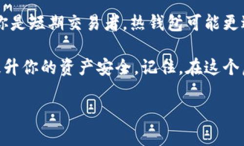 硬件钱包的定义及其与冷钱包的关系

在加密货币的世界里，安全是每位投资者最关心的话题之一。随着数字货币的迅猛发展，越来越多的交易者开始寻找保护其虚拟资产的有效方法。而在这一背景下，硬件钱包的概念逐渐被大众所熟知。那么，硬件钱包究竟是不是冷钱包呢？在深入探讨这个问题之前，我们首先需要明确这两个概念的定义。

硬件钱包是一种专门设计用来储存加密货币私钥的物理设备。它与互联网保持隔离，因此能够有效防止黑客攻击和恶意软件的侵害。想象一下，当你把自己的钱存放在一个钢铁铸成的保险箱中，严密封闭，这便是硬件钱包的功能所在。它的设计目的在于提高加密货币资产的安全性。

而冷钱包，顾名思义，是与互联网完全断开的钱包，它通常指的是任何一种不与网络相连的存储方式。这包括硬件钱包、纸质钱包等。冷钱包的意义在于其能够隔绝网络风险，让你的数字资产远离黑客的纠缠。

因此，我们可以得出结论：硬件钱包确实属于冷钱包的一种，但冷钱包并不局限于硬件钱包。接下来，我们将详细探讨这两者的不同之处、优缺点以及使用场景，以帮助你更好地理解并选择适合自己的加密资产存储方案。

硬件钱包的类型与特点

硬件钱包按照设计和功能可以分为几种不同类型。首先是专业的硬件钱包，如Ledger和Trezor。它们是市场上的领导者，具备多种加密货币支持，用户界面友好。想象一下，在挖掘冥想的方形小盒子中，你轻轻地插入一根线缆，与电脑连接，它便开始为你的资产提供无形的保护层。

其次是一些功能较为简单的设备，比如仅支持比特币的硬件钱包。这些设备相对廉价，适合专注于某单一货币的投资者。还有一些混合型设备，它们不仅支持硬件钱包的功能，还具备手机应用程序，通过蓝牙与设备连接，使得管理资产更为便捷。

硬件钱包的最大优点在于其安全性。由于大部分交易和签名操作都是在设备内部进行的，私钥始终不会暴露于互联网。此外，许多硬件钱包还配备了多层加密和密码保护机制，进一步增强了安全性。硬件钱包的墙壁就像古老的城堡，抵御住外界的所有威胁，保障了里面的财富安全。

冷钱包的多样性及其优势

冷钱包的种类繁多，除了硬件钱包，最常见的还有纸质钱包。纸质钱包的制作过程通常涉及生成私钥和公钥后，将其打印出来。设想一下，一张小小的白纸上书写着你拥有的财富密码，如果妥善保存，即使时间流逝，这个密码也不会褪色。

当然，冷钱包的优势在于它不依赖于任何软件或设备，不会受到网络攻击的威胁。而且，由于它是线下保存，用户握有绝对控制权，任何第三方无法以任何形式访问你的资产。这个特点使得冷钱包成为储存大量资产的理想选择，尤其是长期投资者或希望避免频繁交易的用户。

硬钱包与冷钱包的不足之处

尽管硬件钱包和冷钱包都提供了安全性，但它们并非没有缺陷。硬件钱包的价格相对较高，可能使某些用户望而却步。此外，硬件钱包的物理损坏或丢失也会导致资产无法访问，用户需要额外的小心和保护。

而纸质钱包虽然成本低廉，但存在易损坏、易丢失的问题。若纸张遭受水渍、火灾或其他外力，可能导致资产无法找回。同时，纸质钱包需要小心创建过程，以避免通过网络泄露信息。

选择合适的钱包的关键因素

在选择硬件钱包或冷钱包时，用户需要考虑多个因素。首先是安全性，选择那些享有良好声誉，经过严格测试的设备。此外，钱包的使用便捷性也是非常重要的，用户应该确保能够方便地管理和存取资产，而不需要过于复杂的操作。

另外，支持的加密货币种类也是一个不可忽视的因素。如果你的资产范围较广，建议选择那些能够支持多种货币的硬件钱包。想象一下，一个统一的平台，能够集中管理你所有的数字宝藏，是多么方便和安心。

总结：找到适合自己的存储方式

总的来说，硬件钱包是冷钱包的一种，但冷钱包的形式多种多样，各有优缺点。选择合适的存储方式取决于个人的需求和投资策略。如果你是短期交易者，热钱包可能更适合你。而如果你计划长期持有，硬件钱包或纸质钱包都能提供更好的保障。

无论你选择哪种方式，最重要的是确保你的数字资产安全。定期检查设备的安全性、备份你的私钥、使用强密码保护这些基本措施都能提升你的资产安全。记住，在这个虚拟财富的时代，保护好你的财富，就是保护你的未来。 

希望本文对你理解硬件钱包和冷钱包的关系有所帮助，激励你采取适合自己的行动，专注于安全的加密货币投资之路。