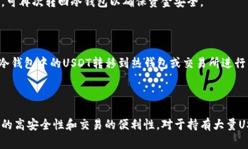 USDT（泰达币）是一种广泛使用的稳定币，通常用于在加密货币市场中保持价值稳定。关于使用冷钱包交易USDT的可行性，以下是一些关键点：

### 什么是冷钱包？

冷钱包是指一种不直接连接到互联网的储存方式，通常用于安全存储数字资产。它们可以是纸钱包、硬件钱包或其他物理存储设备。冷钱包的主要优点在于其高安全性，降低了黑客攻击和网络盗窃的风险。

### 冷钱包与交易的关系

对于USDT或任何加密货币而言，冷钱包的使用主要是为了长期储存和保护资产。冷钱包的设计初衷是将资金保存在离线状态，以防止潜在的网络攻击。因此，直接通过冷钱包进行实时交易是不现实的。

#### 操作流程

1. **将USDT转入冷钱包**：
   首先，用户需要将USDT从交易所或热钱包转移到冷钱包。这通常涉及将接收地址输入到发送界面。

2. **交易所的使用**：
   由于冷钱包无法直接连网，用户通常需要借助交易所进行交易。这意味着在需要交易时，用户必须将USDT从冷钱包转回热钱包或直接发送到交易所进行交易。

3. **冷钱包的取出和存入**：
   用户可以先将USDT从冷钱包取出，发送到交易所进行交易，完成交易后，如果不再需要这部分资产，可再次转回冷钱包以确保资金安全。

### 安全性考虑

使用冷钱包进行USDT交易虽然不能直接进行，但这种方式提供了高安全性，适合长期投资者。此外，将冷钱包中的USDT转移到热钱包或交易所进行交易时，需要确保网络连接的安全性，如使用VPN和安全的网络连接。

### 总结

虽然USDT不能直接用冷钱包交易，但通过将其转移到热钱包或交易所进行交易，可以有效结合冷钱包的高安全性和交易的便利性。对于持有大量USDT的用户而言，利用冷钱包进行长时间的安全存储，并在适当时机进行交易，是一个合理的投资策略。