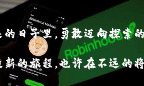 ### 捡了个冷钱包的说说

在现代社会，数字货币和金融科技的发展，让越来越多的人开始接触或尝试使用加密货币。冷钱包，作为一种安全存储比特币和其他数字资产的方式，逐渐成了人们了解数字货币的一个重要部分。今天，我想和大家分享我最近的一个小发现——“捡了个冷钱包”的故事。

冷钱包的秘密

在一个阳光明媚的周末，我漫步在家附近的公园，享受着温暖的阳光和微风。突然，我的眼前一闪，一抹亮光吸引了我的注意力。我走近一看，竟然是一只造型独特的小盒子，乍一看就像是某种高科技的工具。

小心翼翼地捡起它，打开一看，里面赫然是一部冷钱包！在我对数字货币的理解中，冷钱包是存储加密货币的一种设备，没有网络连接，因此更为安全。这种钱包通常不会被黑客攻击，而我恰好在那个瞬间和它相遇，真是不可思议。

沉浸在惊喜中

捡到这个冷钱包的一瞬间，我感到一种莫名的兴奋。我迅速坐下，仔细检查这个小盒子。它的外观是黑色的金属质感，设计得相当精致，指纹识别的解锁方式让它显得科技感十足。我心中不禁响起几声赞叹，这样的东西原本应该在高级电子产品商店中。无意之间，我竟然成为了它的主人。

就在我沉浸在惊喜中时，我忍不住开始幻想：若这个冷钱包里真存着一些意想不到的财富，那我将会是一夜暴富的幸运儿吗？我的心跳加速，想着如何研究和使用它。话说，冷钱包的使用界面应该是非常友好的吧，我期待着揭开它的神秘面纱。

探索的旅程

回到家后，我迫不及待地查找关于冷钱包的信息。经过一番研究，我了解到冷钱包的功能和使用方法。它不仅能够安全地存储数字资产，还能方便地管理各类加密货币，非常适合小额投资或长期持有者。

在我逐渐掌握冷钱包的知识后，我决定尝试将其中一些小额比特币存储进去。虽然我之前只是一个对加密货币感到好奇的门外汉，但这个意外的收获让我仿佛成为了数字货币的探险者。在将比特币存入冷钱包的过程中，我的手心微微出汗，生怕操作失误。

成为数字资产的管理者

将比特币存入冷钱包的过程顺利完成后，我心中涌现出一种从未有过的成就感。这不仅仅是关于财富的增长，更是对我自己管理数字资产能力的一次认可。原来，掌控财务的可能性就在于我的指尖，而我正迈出了这一重要的一步。

随着时间的推移，我开始逐渐了解市场动态，关注比特币的价格走势。在这个过程中，我不仅在技术上成长，也在心理上更加成熟。我学会了解压，懂得耐心等待，明白灵活应变的重要性。

分享与交流

后来，我将这个捡到冷钱包的经历分享给朋友们，大家对此充满了好奇与惊讶。许多人对冷钱包的认知并不深，我便自告奋勇地进行讲解，分享我的使用心得和遇到的小技巧。从最初的陌生到成为数字资产管理者，我希望我的经历能够激励身边的人勇敢尝试，不要畏惧未知的领域。

在一次聚会上，朋友们围绕着这个话题进行热烈讨论，我们互相分享着各自的理念和经验。你们猜怎么着？有的人在群聊中表示他们也曾经尝试过加密资产的投资，让这个话题变得愈加热烈。原来“捡到冷钱包”不仅是我的个人经历，更是我们共同分享的热爱与探索。这种相互交流的过程让我感到无比温暖，我们都在这条道路上寻求着希望与未来。

反思与成长

回首这段捡冷钱包的旅程，我深感激励。它让我领悟到机会与变化无处不在。每一个小小的体验都可能改变我们的人生轨迹。而我选择了拥抱这个意外，选择了探索和学习。因此，勇敢面对未知，才能在这个充满变数的时代中，找到属于自己的位置。

我始终相信，生活就像数字货币一样，充满了不确定性与可能性。或许下一个冷钱包不仅是物质上的财富，更是我们内心对新事物的探索精神。如果你也渴望在这个领域中有所成就，不妨从简单的冷钱包开始，逐步开启你自己的数字财富管理之旅！

结语

无论冷钱包的未来价值如何，我已对这个小盒子产生了特殊情感。它不仅是存储资产的工具，更是我探索新时代的开始。我愿意将这段经历铭记在心，继续在未来的日子里，勇敢迈向探索的旅程，让美好的意外不断出现在我的生活中。

每一次与科技的亲密接触，都是我人生中不可磨灭的回忆。就像阳光透过晨雾照亮的老桥，带领着我走向更宽广的道路。我期待着下一次的美好惊喜，它将是一段新的旅程，也许在不远的将来，我会再次捡到一个属于我的宝藏。
