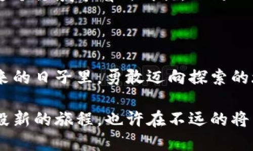 ### 捡了个冷钱包的说说

在现代社会，数字货币和金融科技的发展，让越来越多的人开始接触或尝试使用加密货币。冷钱包，作为一种安全存储比特币和其他数字资产的方式，逐渐成了人们了解数字货币的一个重要部分。今天，我想和大家分享我最近的一个小发现——“捡了个冷钱包”的故事。

冷钱包的秘密

在一个阳光明媚的周末，我漫步在家附近的公园，享受着温暖的阳光和微风。突然，我的眼前一闪，一抹亮光吸引了我的注意力。我走近一看，竟然是一只造型独特的小盒子，乍一看就像是某种高科技的工具。

小心翼翼地捡起它，打开一看，里面赫然是一部冷钱包！在我对数字货币的理解中，冷钱包是存储加密货币的一种设备，没有网络连接，因此更为安全。这种钱包通常不会被黑客攻击，而我恰好在那个瞬间和它相遇，真是不可思议。

沉浸在惊喜中

捡到这个冷钱包的一瞬间，我感到一种莫名的兴奋。我迅速坐下，仔细检查这个小盒子。它的外观是黑色的金属质感，设计得相当精致，指纹识别的解锁方式让它显得科技感十足。我心中不禁响起几声赞叹，这样的东西原本应该在高级电子产品商店中。无意之间，我竟然成为了它的主人。

就在我沉浸在惊喜中时，我忍不住开始幻想：若这个冷钱包里真存着一些意想不到的财富，那我将会是一夜暴富的幸运儿吗？我的心跳加速，想着如何研究和使用它。话说，冷钱包的使用界面应该是非常友好的吧，我期待着揭开它的神秘面纱。

探索的旅程

回到家后，我迫不及待地查找关于冷钱包的信息。经过一番研究，我了解到冷钱包的功能和使用方法。它不仅能够安全地存储数字资产，还能方便地管理各类加密货币，非常适合小额投资或长期持有者。

在我逐渐掌握冷钱包的知识后，我决定尝试将其中一些小额比特币存储进去。虽然我之前只是一个对加密货币感到好奇的门外汉，但这个意外的收获让我仿佛成为了数字货币的探险者。在将比特币存入冷钱包的过程中，我的手心微微出汗，生怕操作失误。

成为数字资产的管理者

将比特币存入冷钱包的过程顺利完成后，我心中涌现出一种从未有过的成就感。这不仅仅是关于财富的增长，更是对我自己管理数字资产能力的一次认可。原来，掌控财务的可能性就在于我的指尖，而我正迈出了这一重要的一步。

随着时间的推移，我开始逐渐了解市场动态，关注比特币的价格走势。在这个过程中，我不仅在技术上成长，也在心理上更加成熟。我学会了解压，懂得耐心等待，明白灵活应变的重要性。

分享与交流

后来，我将这个捡到冷钱包的经历分享给朋友们，大家对此充满了好奇与惊讶。许多人对冷钱包的认知并不深，我便自告奋勇地进行讲解，分享我的使用心得和遇到的小技巧。从最初的陌生到成为数字资产管理者，我希望我的经历能够激励身边的人勇敢尝试，不要畏惧未知的领域。

在一次聚会上，朋友们围绕着这个话题进行热烈讨论，我们互相分享着各自的理念和经验。你们猜怎么着？有的人在群聊中表示他们也曾经尝试过加密资产的投资，让这个话题变得愈加热烈。原来“捡到冷钱包”不仅是我的个人经历，更是我们共同分享的热爱与探索。这种相互交流的过程让我感到无比温暖，我们都在这条道路上寻求着希望与未来。

反思与成长

回首这段捡冷钱包的旅程，我深感激励。它让我领悟到机会与变化无处不在。每一个小小的体验都可能改变我们的人生轨迹。而我选择了拥抱这个意外，选择了探索和学习。因此，勇敢面对未知，才能在这个充满变数的时代中，找到属于自己的位置。

我始终相信，生活就像数字货币一样，充满了不确定性与可能性。或许下一个冷钱包不仅是物质上的财富，更是我们内心对新事物的探索精神。如果你也渴望在这个领域中有所成就，不妨从简单的冷钱包开始，逐步开启你自己的数字财富管理之旅！

结语

无论冷钱包的未来价值如何，我已对这个小盒子产生了特殊情感。它不仅是存储资产的工具，更是我探索新时代的开始。我愿意将这段经历铭记在心，继续在未来的日子里，勇敢迈向探索的旅程，让美好的意外不断出现在我的生活中。

每一次与科技的亲密接触，都是我人生中不可磨灭的回忆。就像阳光透过晨雾照亮的老桥，带领着我走向更宽广的道路。我期待着下一次的美好惊喜，它将是一段新的旅程，也许在不远的将来，我会再次捡到一个属于我的宝藏。