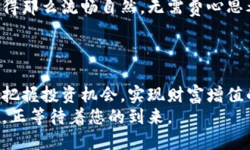 万币钱包：轻松提现的全新方式

万币钱包, 提现, 加密货币/guanjianci

引言：数码时代的财富管理
在这个数码科技飞速发展的时代，面对如晨雾般飘忽不定的经济环境，越来越多的人开始关注数字货币和虚拟钱包的潜力。万币钱包作为一款新兴的数字钱包，其便捷性和用户友好性成为了许多加密货币爱好者心中的一颗明珠。想象一下，拥有一座虚拟的金库，随时可以提取你辛辛苦苦积攒的财富，是不是让人心潮澎湃？本文将带您深入了解万币钱包的提现功能，助您轻松实现财富的流通与管理。

万币钱包概述：电子时代的财富宝箱
万币钱包不仅仅是一个存储数字货币的平台，更是一个全方位的金融工具。在这个“电子银行”之中，您可以安全地存储、发送和接收加密货币，仿佛拥有了一个可以随时掌控的小金库。它的操作界面，不论您是加密货币的新手还是经验丰富的玩家，都能在这里找到自己的位置。
通过万币钱包，您不仅可以进行日常的财富管理，还能轻松参与到加密货币的各种活动中。想象一下，在某个阳光明媚的午后，您只需几次轻点，就能为自己赚取一笔可观的收益，简直是一种无与伦比的享受。

提现功能：无缝连接财富与现实
提现，犹如为数字货币的旅行开辟了一条直通的道路。万币钱包的提现功能，着重于让用户在虚拟资产和实际财富之间架起一座坚实的桥梁。您可以将钱包中的数字货币转换成实际的法定货币，像晨曦中的老桥般，承载着您的希望与梦想。
具体而言，提现的步骤。用户只需登录万币钱包，选择您想要提现的数字货币，并点击“提现”按钮。系统将自动引导您进入下一步，输入相关的提现信息，如收款账户及金额。几分钟后，您便可以在银行账户中见证自己的财富增厚。这样高效的体验，不禁让人感叹，科技的进步是多么神奇。

安全性：为您的财富保驾护航
在财务管理的舞台上，安全无疑是在纸醉金迷的舞动中保持平衡的关键。万币钱包重视用户的信息安全，仿佛护送着珍贵宝石的卫士，确保用户的资金时刻得到保护。钱包内部采用先进的加密技术，繁锁的金钥匙和缜密的安全协议相辅相成，构筑了一道坚不可摧的安全防线。
此外，用户在进行提现操作前，万币钱包会要求提供必要的身份验证。这一过程，就像是赢得珍贵财富的入场券，确保每一次提现都是安全的、可追溯的。用户可以高枕无忧，尽情享受财富带来的愉快体验。

万币钱包的优势：再谈提现的灵活性与便捷性
万币钱包不仅在提现的过程上展示了其卓越性，在资金流动的灵活性上也表现得淋漓尽致。用户能够随时根据自身的需求，自由选择提取的金额，无论是小额的生活费用，亦或是大额的投资资金，万币钱包都能满足您的不同需求。
有时候，生活就像是一场梦幻的旅行，等待着善于把握的人去探索。您可能在某个瞬间产生了独特的投资机会或突发的消费需求，而万币钱包恰恰为您提供了这样一种可能性。您只需轻松操作，便能将数字货币转化为现实中的财富，迅速抓住那稍纵即逝的机遇。

用户体验：如春风化雨般的温暖
万币钱包的用户界面设计犹如肥沃的土壤，浇灌着每位用户的使用体验。简洁而易懂的操作流程，仿佛是在一场轻快的春风中自由舞动，倍感舒适。在这个平台上，用户的每一次操作都显得那么流畅自然，无需费心思考，仿佛在与一位温柔的老朋友对话。
更值得一提的是，万币钱包提供了多种语言的支持，以消除语言的壁垒，助力全球用户畅享数字货币的盛宴。无论您身处何地，都能享受到来自万币钱包的真诚服务。

总结：开启财富管理的新篇章
万币钱包为用户提供了一个便捷、安全的财富提现方式，如同晨曦中的老桥，为每位用户架起了连接数字世界与现实生活的桥梁。在这条桥上，您不仅可以轻松管理自己的资产，还能及时把握投资机会，实现财富增值的美好愿景。
在未来的岁月里，随着数字货币的发展，万币钱包将继续致力于为用户提供更加创新、更加优质的服务，让每一位用户都能在数字经济的大潮中乘风破浪，尽享无限可能。数字资产的魅力，正等待着您的到来。
