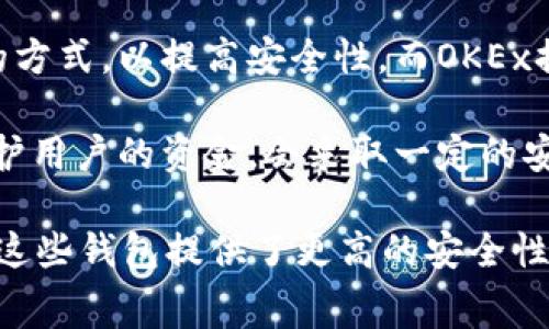 OKEx并不是一家冷钱包，而是一个加密货币交易所。冷钱包一般指的是一种离线存储加密资产的方式，以提高安全性。而OKEx提供的是在线交易服务，用户在上面买卖加密货币。

不过，OKEx作为一个交易平台，也有其自有的钱包系统来存储用户的资产，通常这类平台为了保护用户的资金，会采取一定的安全措施。但这些存储方式通常被认为是热钱包，因为它们连接到互联网，尽管平台会有保障措施。

如果你正在寻找冷钱包的选择，那么你可以考虑一些专门设计的硬件钱包，如Ledger或Trezor。这些钱包提供了更高的安全性，避免在线攻击的风险。