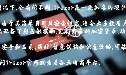 关于Trezor冷钱包的价格，在不同地区、不同型号和配件的情况下，会有所不同。Trezor是一款知名的硬件钱包品牌，主要有Trezor One和Trezor Model T两款产品。

- **Trezor One**：一般价格在50到70美元之间，这款钱包由于其简单易用且安全性高，适合大多数用户。
- **Trezor Model T**：价格通常在200美元左右，这款产品配备了彩色触摸屏，支持更多的加密货币，功能更为强大。

在购买时，建议通过官方渠道或授权零售商进行购买，以确保安全和品质。同时，留意促销和优惠活动，可能会在特定情况下享受折扣。

如需详细了解某款具体产品的最新价格与区域差异，建议访问Trezor官网或查看各大电商平台。