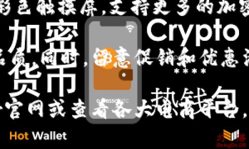 关于Trezor冷钱包的价格，在不同地区、不同型号和配件的情况下，会有所不同。Trezor是一款知名的硬件钱包品牌，主要有Trezor One和Trezor Model T两款产品。

- **Trezor One**：一般价格在50到70美元之间，这款钱包由于其简单易用且安全性高，适合大多数用户。
- **Trezor Model T**：价格通常在200美元左右，这款产品配备了彩色触摸屏，支持更多的加密货币，功能更为强大。

在购买时，建议通过官方渠道或授权零售商进行购买，以确保安全和品质。同时，留意促销和优惠活动，可能会在特定情况下享受折扣。

如需详细了解某款具体产品的最新价格与区域差异，建议访问Trezor官网或查看各大电商平台。