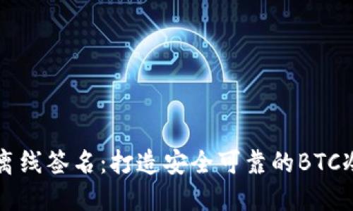 掌握离线签名：打造安全可靠的BTC冷钱包