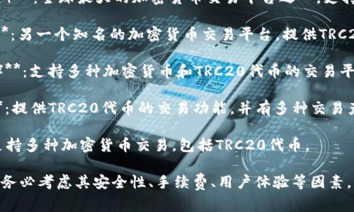 以下是一些常见的TRC20交易平台，供您参考：

1. **Binance（币安）**：全球最大的加密货币交易平台之一，支持TRC20代币的交易。

2. **Huobi（火币）**：另一个知名的加密货币交易平台，提供TRC20代币交易。

3. **KuCoin（库币）**：支持多种加密货币和TRC20代币的交易平台。

4. **OKEx（欧易）**：提供TRC20代币的交易功能，并有多种交易产品供用户选择。

5. **Bitfinex**：支持多种加密货币交易，包括TRC20代币。

在选择交易平台时，务必考虑其安全性、手续费、用户体验等因素。