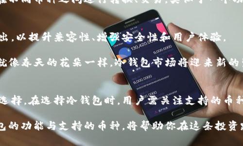 冷钱包是一种用于存储加密货币的工具，它并不具备接受所有币种的能力。冷钱包一般分为硬件钱包和纸钱包等，它们的功能和支持的币种通常取决于其设计和制造商。以下是关于冷钱包的一些详细介绍。

冷钱包的基本概念
冷钱包，如同一座隐秘的金库，能够将你的数字资产安全地存储在离线的环境中。与热钱包（在线访问的钱包）不同，冷钱包不连接互联网，因此对黑客和恶意软件攻击的抵御能力大大增强。这使得冷钱包成为保存大量加密货币、进行长期投资的理想选择。

支持的币种
冷钱包是否能够支持所有币种，这个问题的答案其实并不简单。大多数冷钱包主要支持主流的加密货币，如比特币（BTC）、以太坊（ETH）和莱特币（LTC）等。这些币种就像商业繁荣的城市，拥有大量用户和开发者，冷钱包制造商要优先支持它们。

然而，随着新加密货币的不断涌现，一些冷钱包也在逐渐扩展支持的币种范围。某些高级的硬件钱包，例如Ledger和Trezor，都有相对广泛的币种支持，能够兼容上百种加密货币。这些设备在设计时，就像一个强大的交易所，允许用户在不同币种之间进行灵活管理。

冷钱包的选择标准
在选择冷钱包时，你需要考虑几个关键要素。首先是安全性，这一点就像为你的金库挑选最坚固的门一样重要。了解冷钱包的加密技术、备份恢复方案及其历史漏洞记录，都会帮助你找到更加安全的选择。

其次，易用性也是选择冷钱包时要关注的方面。对于普通用户而言，一个过于复杂的操作界面就像是在迷雾中摸索，而找不到出去的路。因此，一个直观、友好的用户界面会大大提高使用体验。

冷钱包的使用场景
冷钱包被广泛应用于长期投资和积累财富的场景。对于那些将加密货币视为未来重要资产的投资者，冷钱包就像一架牢固的飞机，能够高效、安全地将他们的财富运送到未来。

此外，对于希望进行资产多样化的用户，冷钱包也提供了便利。一些冷钱包能够管理多种加密货币，方便用户在不同币种之间进行转换、交易，类似于一个功能齐全的个人银行。

未来发展趋势
随着区块链技术和加密货币市场的不断发展，冷钱包的未来也充满了机遇。预计将会有更多的冷钱包产品推出，以提升兼容性、增强安全性和用户体验。

同时，随着去中心化金融（DeFi）和跨链技术的发展，冷钱包将会逐渐实现更多功能，变得更加智能和多样化。就像春天的花朵一样，冷钱包市场将迎来新的生机与活力。

总结
冷钱包并不能接受所有币种，但它们是存储加密货币的安全屏障，是那些希望将财富永久保存的用户的良好选择。在选择冷钱包时，用户需关注支持的币种、安全性、易用性等关键要素。随着技术的发展，冷钱包也将在未来迎来更多的可能性。

总之，对每一个加密货币投资者而言，冷钱包就如同一把钥匙，打开了通向安全和财富保值的大门。了解冷钱包的功能与支持的币种，将帮助你在这条投资路上走得更加稳健与从容。