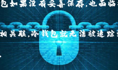 冷钱包（Cold Wallet）是一种离线存储的加密货币钱包，通常以硬件设备或者纸张的形式存在。与热钱包（Hot Wallet）相比，冷钱包的优势在于其安全性更高，因为它们并不直接连接互联网，这使得黑客无法远程攻击。关于冷钱包是否能查到实名的问题，这里我们需要从多个角度来分析。

什么是冷钱包？
冷钱包是用于安全存储加密货币（如比特币、以太坊等）的设备或方式。它能有效防止被网络攻击和盗窃，非常适合用户长期保存资产。冷钱包的常见形式包括硬件钱包，像Trezor和Ledger，以及纸钱包，即将私钥和公钥打印出来，完全不依赖于电子设备。

冷钱包的匿名性
在加密货币的生态系统中，绝大多数交易都是基于区块链技术，并赋予用户一定的匿名性。冷钱包的使用往往与加密货币的去中心化和匿名特性密切相关。用户在创建和使用冷钱包时，不需要提供个人身份信息，通常只需生成一个钱包地址，这使得冷钱包在理论上能够保持匿名状态。

区块链的透明性与隐私
加密货币的交易记录是完全公开的，任何人都可以查看交易的详细信息，包括发送者与接收者的地址、交易时间和交易金额。然而，区块链并不存储个人信息。因此，冷钱包本身的交易活动不会直接显示用户的实名信息。即便交易在区块链上是透明的，如果冷钱包的地址没有与用户的真实身份相关联，那么其实名信息也难以被追踪。

如何避免实名信息泄露
用户在使用冷钱包时可以采取一些措施来保护自己的身份。例如，在创建冷钱包时，避免使用个人信息作为用户名或地址，并尽量不将冷钱包与任何需要实名的账户或服务绑定。此外，用户还可以通过使用VPN、Tor等工具增强其网络活动的隐私保护。

冷钱包与合规性问题
虽然冷钱包提供较高的匿名性，但随着各国政府对加密货币监管的加强，对于涉及加密货币的交易越来越强调合规性。有些国家要求交易平台对用户进行实名验证，这意味着虽然用户可以在冷钱包中匿名存储资产，但在将这些资产转移到需要 compliance 的交易所或服务时，可能需要出示实名信息。

冷钱包的风险与挑战
尽管冷钱包提供了良好的安全性，但它们并不完美。用户需要小心保护冷钱包的物理安全。例如，硬件钱包如果遗失或损坏，可能导致加密货币的永久损失；而纸钱包如果没有妥善保存，也面临被撕毁、烧毁或水浸的风险。一旦丢失了私钥，不仅无法找回资产，同时也可能会面临信息泄露的风险。

总结
冷钱包本质上是一个安全的加密货币存储方案，能在某种程度上保护用户的匿名性。尽管冷钱包的地址和交易在区块链上是透明的，但如果没有与个人身份信息相关联，冷钱包就无法被追踪到实名。同时，用户在利用冷钱包时应保持警惕，确保自身信息不被泄露。随着加密监管趋严，用户也应注重与交易所等相关平台的合规性，以避免潜在的法律风险。

总而言之，冷钱包能够为用户提供一个高安全性和相对匿名的存储环境，但用户也需要了解相关的风险与挑战，并采取适当的措施以保护自身的隐私与资产安全。