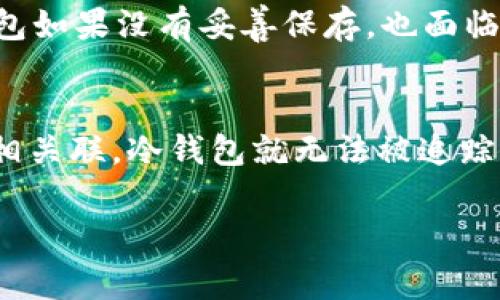 冷钱包（Cold Wallet）是一种离线存储的加密货币钱包，通常以硬件设备或者纸张的形式存在。与热钱包（Hot Wallet）相比，冷钱包的优势在于其安全性更高，因为它们并不直接连接互联网，这使得黑客无法远程攻击。关于冷钱包是否能查到实名的问题，这里我们需要从多个角度来分析。

什么是冷钱包？
冷钱包是用于安全存储加密货币（如比特币、以太坊等）的设备或方式。它能有效防止被网络攻击和盗窃，非常适合用户长期保存资产。冷钱包的常见形式包括硬件钱包，像Trezor和Ledger，以及纸钱包，即将私钥和公钥打印出来，完全不依赖于电子设备。

冷钱包的匿名性
在加密货币的生态系统中，绝大多数交易都是基于区块链技术，并赋予用户一定的匿名性。冷钱包的使用往往与加密货币的去中心化和匿名特性密切相关。用户在创建和使用冷钱包时，不需要提供个人身份信息，通常只需生成一个钱包地址，这使得冷钱包在理论上能够保持匿名状态。

区块链的透明性与隐私
加密货币的交易记录是完全公开的，任何人都可以查看交易的详细信息，包括发送者与接收者的地址、交易时间和交易金额。然而，区块链并不存储个人信息。因此，冷钱包本身的交易活动不会直接显示用户的实名信息。即便交易在区块链上是透明的，如果冷钱包的地址没有与用户的真实身份相关联，那么其实名信息也难以被追踪。

如何避免实名信息泄露
用户在使用冷钱包时可以采取一些措施来保护自己的身份。例如，在创建冷钱包时，避免使用个人信息作为用户名或地址，并尽量不将冷钱包与任何需要实名的账户或服务绑定。此外，用户还可以通过使用VPN、Tor等工具增强其网络活动的隐私保护。

冷钱包与合规性问题
虽然冷钱包提供较高的匿名性，但随着各国政府对加密货币监管的加强，对于涉及加密货币的交易越来越强调合规性。有些国家要求交易平台对用户进行实名验证，这意味着虽然用户可以在冷钱包中匿名存储资产，但在将这些资产转移到需要 compliance 的交易所或服务时，可能需要出示实名信息。

冷钱包的风险与挑战
尽管冷钱包提供了良好的安全性，但它们并不完美。用户需要小心保护冷钱包的物理安全。例如，硬件钱包如果遗失或损坏，可能导致加密货币的永久损失；而纸钱包如果没有妥善保存，也面临被撕毁、烧毁或水浸的风险。一旦丢失了私钥，不仅无法找回资产，同时也可能会面临信息泄露的风险。

总结
冷钱包本质上是一个安全的加密货币存储方案，能在某种程度上保护用户的匿名性。尽管冷钱包的地址和交易在区块链上是透明的，但如果没有与个人身份信息相关联，冷钱包就无法被追踪到实名。同时，用户在利用冷钱包时应保持警惕，确保自身信息不被泄露。随着加密监管趋严，用户也应注重与交易所等相关平台的合规性，以避免潜在的法律风险。

总而言之，冷钱包能够为用户提供一个高安全性和相对匿名的存储环境，但用户也需要了解相关的风险与挑战，并采取适当的措施以保护自身的隐私与资产安全。