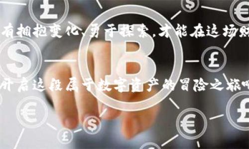 加入香港虚拟资产交易所，拥抱数字财富新时代！

数字资产, 香港交易所, 投资机会/guanjianci

在数字经济的浪潮中启航
在晨曦初露的香港，这座金融之都历经风雨，却始终保持着它的活力与创新精神。如今，随着虚拟资产的崛起，越来越多的人渴望在这一片新兴领域中找到属于自己的财富增值之路。在这个数字经济的浪潮中，香港虚拟资产交易所如同一座灯塔，引导着投资者驶向未知的海域。

为什么选择香港虚拟资产交易所？
选择一个合适的交易平台如同挑选一艘稳固的船只。在这片波涛汹涌的市场中，香港虚拟资产交易所具备了几乎所有成功因素。首先，香港作为全球金融中心的地位，使其具有极高的信用保障与法律规范。其次，虚拟资产交易所提供用户友好的界面，便于初学者和资深投资者轻松上手。此外，强大的安全措施与透明的交易机制为用户的资金安全提供了无微不至的保护。

数字资产的魅力与潜力
想象一下，与其像在拥挤的市场中寻找漏网之鱼，不如当一位未来的财富先知，拥抱比特币、以太币等数字资产的无穷魅力。它们如同浩瀚星空中的璀璨星辰，各自闪烁着独特的光芒。数字资产的灵活性和可变性，给了投资者更大的想象空间和盈利机会。你可以在任何时候、任何地点，借助智能手机进行交易，尽情享受投资带来的舒适与便捷。

如何在香港虚拟资产交易所进行投资
开设账户如同为航行准备一切所需的物资。只需简单的几个步骤，便可在香港虚拟资产交易所完成注册并验证身份。在这一过程中，你需要提供一些基本信息，如姓名、联系方式及身份证明。这一过程安全高效，投资者可以安心地将自己的信息交给专业的平台。

市场分析与投资策略
在数字资产的海洋中，单凭直觉与运气无法获得优厚的回报，理性的市场分析显得尤为重要。借助各种工具与资源，投资者可以追踪市场趋势，分析图表，了解不同虚拟资产的波动情况。例如，通过阅读专业分析与市场报告，了解哪些数字资产正在吸引投资者的关注。与此同时，制定自己的投资策略，也如同为航海订下合适的航线。

风险与机遇——两者并存的游戏
然而，投资如同在迷雾中航行，一不小心就可能触礁。虚拟资产交易充满风险，市场的波动性会导致投资者的资产出现大幅起伏。因此，做好风险管理显得尤为重要。设定盈利目标与止损策略，能够帮助你在市场波动中保持冷静，避免因短暂的波动而做出冲动决策。

加入社区与分享经验
在航行途中，同行的人往往能够提供支持与帮助。在香港虚拟资产交易所，形成了一个充满热情的社区，各种论坛、社群和交流平台应运而生。在这里，你可以与其他投资者畅所欲言，分享自己的经验、观点与研究成果。同时，参加线下或线上的研讨会，也能让你接触到行业领军人物，获得最新的市场资讯。

总结——拥抱未来的勇气
在这个纷繁复杂的时代，投资的方式日新月异，而香港虚拟资产交易所提供了无尽的可能。从初入门的青涩，到经验丰富的老手，数字资产的旅程充满了挑战与机遇。唯有拥抱变化、勇于探索，才能在这场财富涌动的浪潮中乘风破浪，驶向属于自己的辉煌未来。

行动起来吧！
现在就行动起来，选择香港虚拟资产交易所，成为数字财富新时代的弄潮儿。在这片充满机会的海洋中，抓住每一个投资时机，为自己的人生增添新的色彩。让我们一起开启这段属于数字资产的冒险之旅吧！ 

如此，香港虚拟资产交易所不仅是一种新兴的平台，更是一扇通向未来财富世界的窗户。无论你是否曾参与过投资，这里都有你可以探索与创造的丰富可能。