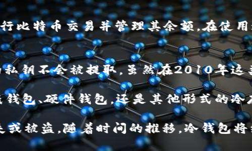 近年来，随着加密货币的广泛应用，冷钱包作为一种安全存储数字资产的方式，逐渐受到了越来越多投资者的关注。冷钱包不仅能有效保护用户的数字资产免受黑客攻击，也能帮助用户更好地管理和控制他们的投资。2010年是比特币和加密货币发展的初期阶段，此时的冷钱包种类相对较少，主要有以下几种：

1. 纸钱包
纸钱包是一种最为简单和古老的冷钱包形式，它通过打印出用户的公钥和私钥，形成一张纸质的存储工具。用户只需妥善保存这张纸，就能够安全地存储自己的比特币和其他加密货币。纸钱包的优点在于它不依赖于任何电子设备或网络，因此不易被黑客攻击。

2. 硬件钱包
虽然硬件钱包在2010年并不普及，但一些早期模型如Trezor和Ledger在此时初步推出。硬件钱包是一种专用的设备，旨在安全存储加密货币的私钥。它们通过USB连接到计算机，能够提供高强度的安全防护。用户可以在硬件钱包中生成和管理他们的密钥，且大多数硬件钱包还支持多种加密货币，便于管理。

3. 冷存储法
冷存储是一种将加密货币私钥离线存储的技术，可以使用多种方法实现，如使用未连接互联网的计算机、USB驱动器等。用户可以将生成的私钥备份到这些设备上，然后将其物理分离，降低被盗风险。这种方式对于那些希望长期持有比特币的人来说，提供了一种可行的解决方案。

4. 数字资产管理软件
尽管在2010年，数字资产管理软件尚未发展成熟，但一些早期版本如Bitcoin Core开始出现。这些软件可以帮助用户在本地计算机上进行比特币交易并管理其余额。在使用这类软件时，为了避免黑客攻击，用户通常会选择将其私钥离线存储，以增强安全性。

5. USB加密设备
使用USB加密设备存储加密货币的私钥是一种较为先进的冷存储方法。这种设备具备物理防护措施，确保在连接互联网的情况下，用户的私钥不会被提取。虽然在2010年这类产品仍处于萌芽阶段，但它们为未来的冷钱包发展奠定了基础。

总结来说，2010年的冷钱包虽然选择有限，但随着比特币及其他加密货币的普及，冷钱包的种类和安全措施也不断发展和演变。无论是纸钱包、硬件钱包，还是其他形式的冷存储方式，投资者们都需要根据自己的实际需要，选择最为合适的冷钱包，以确保他们的虚拟资产得到有效保护。

需要注意的是，虽然冷钱包在安全性方面表现出色，但用户在使用这些工具时也应谨慎妥善管理私钥和备份，确保这些敏感信息不会丢失或被盗。随着时间的推移，冷钱包将继续演变，以应对不断增长和变化的加密货币市场需求。