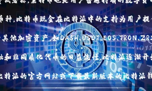 比特派（Bitpie）是一款专注于数字货币管理的钱包应用，支持多种主流的加密货币。其支持的币种包括但不限于以下几类：

1. **比特币（BTC）**：作为最早且最知名的加密货币，比特币在比特派钱包中得到了全面支持。

2. **以太坊（ETH）**：作为智能合约平台的基础币，以太坊在比特派中也受到重视，其ERC-20代币同样受支持。

3. **莱特币（LTC）**：以其交易速度快和手续费低著称，莱特币也是用户普遍持有的数字货币之一。

4. **比特币现金（BCH）**：作为比特币的分叉币种，比特币现金在比特派中的支持为用户提供了更多交易选择。

5. **其他主流币种**：此外，比特派还支持多种其他加密资产，如DASH、USDT、EOS、TRON、ZRX等。

6. **DeFi和NFT相关代币**：随着去中心化金融和非同质化代币的日益流行，比特派逐渐开始支持相关的币种和资产。

为了获取最新的支持币种信息，用户可以访问比特派的官方网站或下载最新版本的比特派钱包应用，以查看当前支持的币种及其详细信息。