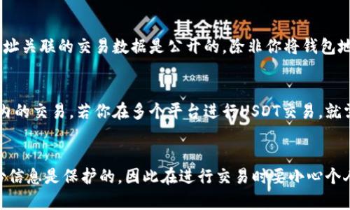 在使用USDT（泰达币）进行转账时，关于能否查到转账流水的问题，实际上取决于你使用的区块链网络以及相应的工具。USDT是一种基于区块链的稳定币，通常主要在以太坊和波场等不同的区块链上存在。

USDT的转账特性
USDT的转账记录是公开透明的，这意味着任何人在区块链浏览器上都可以查到相关的交易记录。比如，如果你在以太坊网络上使用USDT，则可以通过Etherscan等区块链浏览器输入你的钱包地址来查看所有与该地址相关的交易信息。

如何查找USDT的转账流水
如果你想查找你自己的转账流水，可以按照以下步骤操作：
ol
listrong找到区块链浏览器：/strong根据你所使用的USDT的区块链，选择相应的区块链浏览器。例如，以太坊使用Etherscan，波场使用Tronscan。/li
listrong输入钱包地址：/strong在搜索框中输入你的加密钱包地址，点击搜索。/li
listrong查看交易记录：/strong你可以看到该地址的所有交易记录，包括USDT的转入和转出。/li
/ol

注意事项
虽然转账流水可以被查到，但因为区块链是去中心化的，每个人的身份通常是匿名的。只有与地址关联的交易数据是公开的，除非你将钱包地址与个人身份关联，否则其他人无法确定交易的具体参与者。

使用第三方工具和钱包的限制
有些钱包和交易所可能会提供额外的功能，像是导出交易历史，但这些通常是针对你在该平台内的交易。若你在多个平台进行USDT交易，就需要分别在各个平台查找消费记录。

总结
总的来说，USDT的转账流水是可以查到的，只需使用相应的区块链浏览器进行查询。但个人身份信息是保护的，因此在进行交易时要小心个人隐私的保护。