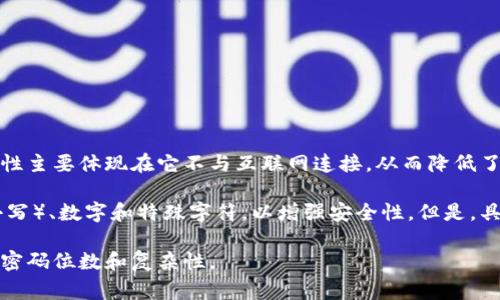 冷钱包通常是指一种离线存储加密货币的钱包，用于保护用户的数字资产。冷钱包的安全性主要体现在它不与互联网连接，从而降低了黑客攻击的风险。冷钱包的密码长度可以根据不同的产品和用户的安全需求而有所不同。

一般来说，建议冷钱包的密码使用较长的字符串，通常在12位至20位之间，包含字母（大小写）、数字和特殊字符，以增强安全性。但是，具体的密码位数还应根据个人的实际情况和使用的冷钱包品牌的建议来决定。

总之，设定一个强密码是保护冷钱包安全的关键步骤之一，用户应根据自身情况合理选择密码位数和复杂性。