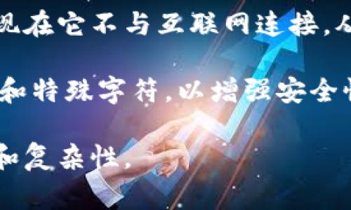 冷钱包通常是指一种离线存储加密货币的钱包，用于保护用户的数字资产。冷钱包的安全性主要体现在它不与互联网连接，从而降低了黑客攻击的风险。冷钱包的密码长度可以根据不同的产品和用户的安全需求而有所不同。

一般来说，建议冷钱包的密码使用较长的字符串，通常在12位至20位之间，包含字母（大小写）、数字和特殊字符，以增强安全性。但是，具体的密码位数还应根据个人的实际情况和使用的冷钱包品牌的建议来决定。

总之，设定一个强密码是保护冷钱包安全的关键步骤之一，用户应根据自身情况合理选择密码位数和复杂性。