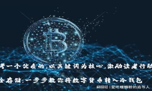 思考一个优质的，以关键词为核心，激励读者行动  

安全存储：一步步教你将数字货币转入冷钱包