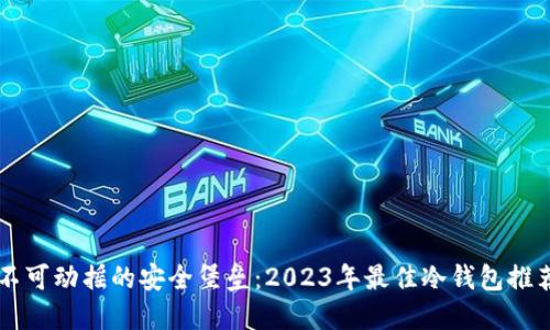 不可动摇的安全堡垒：2023年最佳冷钱包推荐