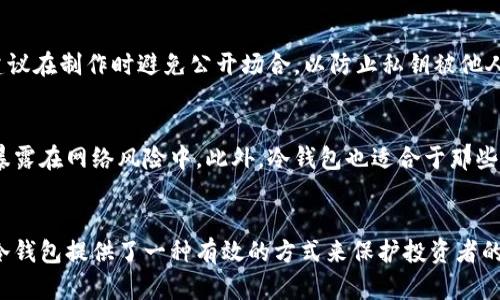 在德国及整个欧洲，数字货币的使用逐渐普及，许多人开始关注如何安全地存储他们的加密资产。冷钱包作为一种安全存储数字货币的手段，受到越来越多的用户青睐。冷钱包指的是一种不与互联网连接的钱包，能够有效避免黑客攻击和恶意软件的威胁。以下是几种在德国较为流行的冷钱包类型及其特点。

硬件钱包
硬件钱包是最受欢迎的冷钱包类型之一。它们通常以USB设备的形式存在，用户可以将其连接到电脑上进行交易，而在日常使用时，它们是完全离线的。知名的硬件钱包品牌包括Ledger（如Ledger Nano S和Ledger Nano X）和Trezor（如Trezor One和Trezor Model T）。这些设备凭借较高的安全性和用户友好的界面，赢得了很多德国用户的信赖。

纸钱包
纸钱包是另一种冷钱包形式，它通过打印出包含私钥和公钥的纸张来实现。虽然纸钱包的制作过程相对简单，但用户需要确保这张纸在保管过程中的安全。纸钱包适合那些不频繁进行交易的用户，因为一旦私钥丢失或损坏，存储在其中的加密货币将无法恢复。尽管如此，在德国的许多加密货币讨论论坛上，纸钱包仍然被推荐作为安全存储长期持有资产的方式。

安全性与风险
选择冷钱包时，安全性和风险管理是用户必须认真考虑的因素。使用硬件钱包时，用户应保持设备的固件更新，并避免将私钥存储在不安全的环境中。而对于纸钱包，建议在制作时避免公开场合，以防止私钥被他人截获。记得在安全的环境中生成纸钱包，并确保使用高质量的喷墨打印机或激光打印机，以减少部分潜在的恢复风险。

使用场景
许多德国用户选择用冷钱包来存储他们长期投资的加密资产，例如比特币和以太坊。这些用户可能会在市场波动较大时，定期将资金转移到冷钱包中，以避免将资产暴露在网络风险中。此外，冷钱包也适合于那些希望给家人或朋友留下数字遗产的人，他们可以在遗嘱中明确指出如何访问信息。

总结
无论使用哪种类型的冷钱包，用户都应该了解每种存储方式的特点与风险，并根据自己的需求做出合适的选择。特别是在德国这样一个对安全性要求极高的市场中，冷钱包提供了一种有效的方式来保护投资者的数字资产免受潜在的网络威胁。通过熟悉不同的冷钱包选项，用户不仅能够更好地保护自己的资产，还能在这个不断变化的加密货币领域中，稳定而安全地进行投资。