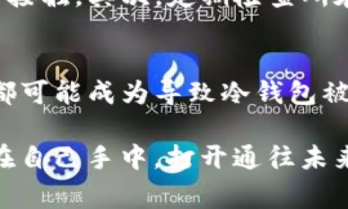 在深入探讨“冷钱包会不会被冻结”这一问题之前，让我们先明晰一些基本概念。冷钱包，通常是指一种不常连接互联网的数字货币存储方式，目的在于增强虚拟资产的安全性。比如，想象一下把你的黄金珠宝藏在一个古老的保险箱里，深埋在家里的地下室，远离窃贼的视线，这便是冷钱包的基本理念。

在选择用冷钱包来存储你的数字资产时，安全性无疑是首要考虑的因素。然而，细想其背后，我们逐渐揭开冷钱包是否会被冻结这一谜团的面纱。

冷钱包的特点与安全性
首先，冷钱包因其不直接连接互联网而独具安全性，能够有效防止黑客的攻击。比如，常见的硬件钱包，如 Ledger 或 Trezor，便是一种广泛使用的冷钱包。把你的加密资产保存在一个小巧的设备里，除了你自己，几乎没有人能够轻易获取，这就像将写有秘密的古老卷轴收藏在只有你知道的位置。

然而，冷钱包并不是绝对安全的。在某些情况下，即便是冷钱包，也会面临被冻结的风险。这种情况主要由以下几个方面引起：

第一，法律和监管风险
随着加密货币的普及，许多国家和地区开始加大对数字资产的监管力度。如果某个钱包被认为与非法活动有关，即便是冷钱包，监管机构也可能会要求相关平台冻结该钱包的资金。这就像一个豪华的度假村，突然因为某个客人被指控为罪犯而被关闭，所有的客人都不得不离开，尽管他们没有任何不当行为。

第二，私钥的丢失与损坏
冷钱包一般需要用户保管私钥，如果用户不幸遗失了存取私钥，也相当于失去了进入他自己保险箱的钥匙。这种情况下，尽管钱包内的资产没有被别人控制，但用户也无法正常访问其资金，仿佛失去了通往某个秘境的道路，永远被困在门外。

第三，恶意软件与物理盗窃
虽然冷钱包本身不易受到网络攻击，但如果用户在使用过程中不小心连接了受感染的电脑，恶意软件可能会窃取私钥。另外，黑客也可能通过物理方式盗取冷钱包，譬如盗走硬件钱包本身及其私钥。想象一下，一位无情的强盗，轻易地将你昔日的珍宝拐走，留下的只有四壁空荡的无奈。

冷钱包的管理与保护
要有效地保护冷钱包，用户需采取一些额外的安全措施。首先，确保你的硬件钱包及私钥在相对安全的环境中保存，比如使用保险箱，并确保只有信任的人可以接触。其次，定期检查所在国家的法律法规，以免因政策变化而触犯法律。最后，在使用冷钱包的过程中，应避免在公共场所上下单，务必确保电脑及设备没有受到恶意软件的侵犯。

总结
虽然冷钱包为用户的虚拟资产提供了更高的安全性，但不可否认的是，它们也面临被冻结的风险。无论是法律方面的问题、私钥的管理，还是物理和网络安全，都可能成为导致冷钱包被冻结的原因。因此，作为数字资产的拥有者，应具备高度的警觉性，采取各种措施保护自己的财富，如同精心呵护一盆珍稀的花，才能让花朵在阳光下尽情绽放。

最终，记住一个道理：数据安全的关键在于用户自身，投资于知识和技术的了解，才能更好地保护你的数字资产。通过不断学习,你懂得如何将这把钥匙牢牢握在自己手中，打开通往未来财富的大门。