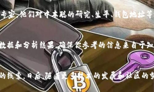 中本聪（Satoshi Nakamoto）是比特币的创始人，其真实身份至今仍是一个谜。关于他的比特币钱包地址，有许多猜测和讨论，但实际上，中本聪的活动非常谨慎，其钱包地址并未公开。因此，现阶段并没有一个确切的方法来找到中本聪的比特币钱包地址。

不过，可以通过以下几种方式来了解与中本聪相关的比特币交易信息：

1. 比特币区块链浏览器
区块链浏览器是用来查看区块链上所有交易记录的工具。在比特币区块链中，所有的交易都是公开的，因此你可以使用区块链浏览器查看比特币的交易历史。常见的区块链浏览器有Blockchain.info、Blockchair、BlockCypher等。你可以通过搜索与中本聪相关的地址或交易哈希，来获取他所持有的比特币的相关信息。

2. 相关研究与媒体报道
许多比特币及区块链的研究者和媒体经常对中本聪的活动进行分析，提供一些估算和推测。这些研究往往基于区块链数据和历史交易记录，利用数据分析方法来推测可能是中本聪的地址。例如，有研究者曾经分析出中本聪在比特币起步时挖矿获取的比特币地址，可以通过特定文章或研究报告获取这些信息。

3. 社区讨论和论坛
比特币社区是一个充满活力的地方，各种关于中本聪的讨论和猜测层出不穷。论坛如Bitcointalk、Reddit等地方集合了大量的爱好者和专家，他们对中本聪的研究、生平、钱包地址等进行讨论。你可以参与这些论坛的讨论，获取更多的见解和信息。

4. 注意信息来源的真实性
虽然互联网上有很多关于中本聪信息的传言与猜测，但并不是所有的信息都是可信的。要学会判别信息的来源，依靠已经被广泛认可的数据和分析结果。确保你参考的信息来自于知名的专家或具有信誉的研究机构。

总结
虽然中本聪的比特币钱包地址并没有被公开，但通过区块链浏览器、相关研究以及社区讨论等方式，你可以获取一些关于他比特币活动的线索。日后，随着更多技术的发展和社区的努力，有可能会揭示更多有关中本聪的信息和他的财富状况。