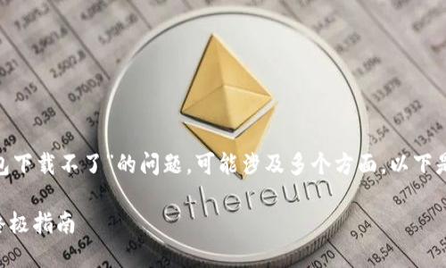 您好！根据您的描述，关于“冷链数字钱包下载不了”的问题，可能涉及多个方面。以下是一些可能的解决方案和具体操作步骤。

### 解决冷链数字钱包下载问题的终极指南