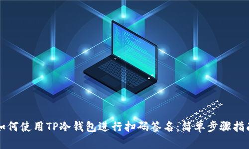 如何使用TP冷钱包进行扫码签名：简单步骤指南