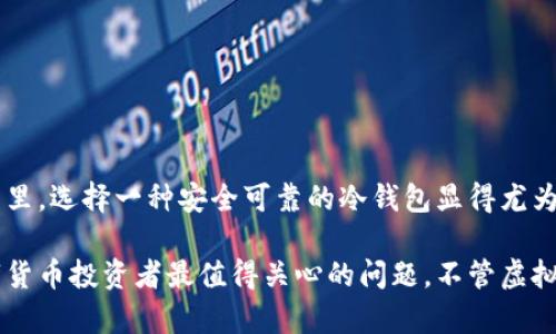 假如您指的是“冷钱包”的概念，我们可以探讨一个相关话题。冷钱包是一种用于存储加密货币的离线设备或程序，能够有效防止黑客攻击。有些人可能会疑问，假如一个冷钱包是假的，它是否还能接收到币呢？

首先，我们需要明确一点：冷钱包的主要功能是存储和接收加密货币。如果一个冷钱包是“假”的，通常意味着它可能并不是一个真正的冷钱包设备，或者它的使用没有遵循安全的操作流程。

什么是冷钱包？
冷钱包是加密货币生态系统中至关重要的一部分，犹如一个坚固的保险箱，能够安全地储存你辛辛苦苦获得的数字资产。它不与互联网直接连接，因此大幅降低了黑客攻击的风险。典型的冷钱包包括硬件钱包、纸钱包等。

假冷钱包的定义
假冷钱包可能指那些伪装成真正冷钱包的设备，或是一些根本无法安全存储和接收币的软件，只是为了诱骗用户。在这个虚拟的世界里，“假”的元素可能伴随着诈骗和安全威胁，企图窃取用户的资产。

假冷钱包能否接收到币？
从技术角度来看，如果一个冷钱包是假的，是否能接收到币，取决于它包含的公钥和地址。如果这个假冷钱包能够生成有效的公钥和地址，那么它理论上能收到币。然而，问题在于，用户无法有效控制和管理该冷钱包，并可能危及到其资产安全。

假冷钱包的种种风险
使用假冷钱包的风险可谓多重，包括但不限于：
ul
  li资产被盗：因为私钥可能已被他人掌握，用户的资金面临被盗的风险。/li
  li掉入骗局：一些假冷钱包不仅无法安全存储资产，甚至可能完全消失，带走用户的投资。/li
  li失去控制：用户可能无法正常进行转账，且在需要使用相关资产时遭遇困境。/li
/ul

如何识别假冷钱包?
真正的冷钱包通常有明确的品牌和好的用户评价。使用前，可以采取以下步骤帮助识别其真伪：
ul
  li查阅官方网站：确保通过官方网站获取产品信息，而非第三方链接。/li
  li查找用户评论：了解其他用户对该产品的看法和使用体验。/li
  li验证购买途径：确保通过正规渠道购买，避免贪图便宜而购买到假货。/li
/ul

结论
虽然假冷钱包在理论上可以接收到币，但其安全性和可靠性是值得怀疑的。在这个数字资产变幻莫测的世界里，选择一种安全可靠的冷钱包显得尤为重要，才能保护好自己的财富安全。只有通过理智和周密的考量，我们才能真正享受数字化时代带来的便利。

这种分析手法有助于加强对冷钱包的理解，以及在加密货币交易中保持警惕。确保资产安全永远是每个数字货币投资者最值得关心的问题。不管虚拟世界怎样变化，洞察与判断能力永远是保护自己资产的最佳防线。