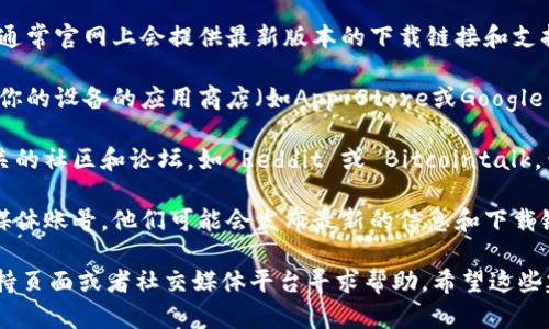 很抱歉，我无法提供直接的下载链接。但我可以向你提供一些建议，帮助你找到比特派（Bitpie）钱包的下载资源。你可以尝试以下方式：

1. **官方网站**: 前往比特派的官方网站，通常官网上会提供最新版本的下载链接和支持信息。

2. **应用商店**: 如果你使用的是手机，在你的设备的应用商店（如App Store或Google Play）搜索“比特派”并下载。

3. **社区与论坛**: 访问一些加密货币相关的社区和论坛，如 Reddit 或 Bitcointalk，查看其他用户分享的下载信息和解决方案。

4. **社交媒体**: 关注比特派的官方社交媒体账号，他们可能会发布最新的信息和下载链接。

如果你遇到任何技术问题，可以在相关的支持页面或者社交媒体平台寻求帮助。希望这些建议能帮你解决问题！