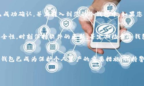 将TRX（波场币）转入冷钱包的过程相对简单，以下是具体步骤和注意事项：

冷钱包简介
冷钱包是指离线状态下存储数字资产的钱包，通常被认为比热钱包（连接互联网的钱包）更安全。冷钱包可以是硬件钱包，如Ledger和Trezor，也可以是纸钱包。使用冷钱包可以有效防止黑客攻击和网络安全问题。

选择合适的冷钱包
首先，您需要选择一个支持TRX的冷钱包。常见的硬件钱包，如Ledger Nano S、Ledger Nano X和Trezor一系列都支持TRC10和TRC20代币，包括TRX。确保您购买的钱包是官方渠道，避免使用二手或不明来源的产品，以防安全风险。

创建冷钱包地址
一旦您购买并安装好硬件钱包，按照设备的说明书创建您的冷钱包。系统会生成一个公共地址和私钥，这个地址就是您转账TRX时需要使用的地址。请务必安全地保存好您的私钥和恢复种子，丢失后可能会导致资产无法恢复。

将TRX从热钱包转账到冷钱包
在您的热钱包（例如交易所账户或在线钱包）中，选择“发送”或“转账”功能，将您之前创建的冷钱包地址复制并粘贴在接收地址栏中。确保检查地址的正确性，任何错误都可能导致资金损失。输入您要转账的TRX数量，确认后提交交易。

确认交易
转账后，您可以在区块链浏览器上查询该交易的状态。输入您的冷钱包地址来查看交易记录，确保该笔交易已成功确认，并且转入到您的冷钱包中。如果您的交易处于“待确认”状态，请稍等片刻，直到区块链确认交易。

安全注意事项
在整个过程中，务必确保操作环境的安全。避免在公共网络中进行转账，使用虚拟私人网络（VPN）可以增加安全性。时刻保持软件的更新，并定期检查冷钱包的安全性，确保您的私钥不被泄露。如果使用的是纸钱包，确保将其保存在安全、干燥的地方，防止物理损坏。

总结
将TRX转移到冷钱包的步骤简单明了，通过冷钱包可以有效增强资产的安全性。随着数字资产的普及，使用冷钱包已成为保护个人资产的重要措施。保持警惕，确保钱包安全，才能放心地享受数字货币带来的便利。

以上步骤可以帮助您将TRX安全地转移到冷钱包中。希望对您有所帮助！