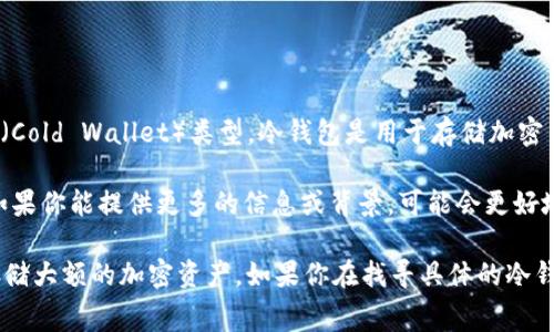 “BRO”通常是指某些特定的加密货币或它们的生态系统，但它并不是一个普遍认识的冷钱包（Cold Wallet）类型。冷钱包是用于存储加密货币的一种方法，通常是为了安全起见，将私钥离线存储。这种方式可以防止黑客攻击和盗窃。

如果你的问题是想了解“BRO”是否与冷钱包相关，具体情况可能取决于上下文或特定项目。如果你能提供更多的信息或背景，可能会更好地回答你的问题。

冷钱包常见的形式包括硬件钱包（如Ledger、Trezor等）和纸钱包，它们通常被用来安全地存储大额的加密资产。如果你在找寻具体的冷钱包选项或想了解更多，请告诉我！