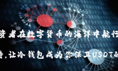 冷钱包：安全存储USDT的最佳选择

在数字货币迅猛发展的今天，各类加密资产层出不穷，其中USDT（Tether）以其稳定的价值和广泛的使用场景，成为投资者关注的焦点。那么，冷钱包能否存储USDT呢？这一问题不仅关乎资产的安全性，也引发了众多加密货币爱好者的热烈讨论。

理解冷钱包的定义

首先，我们需要了解什么是冷钱包。冷钱包是一种离线存储数字货币的方式，通常以硬件设备或纸质钱包的形式存在。由于它们不与互联网直接连接，因此被认为是存储加密货币的最安全方式之一。无论是大海中的小船，还是风吹雨打的老房子，冷钱包都能在动荡的市场环境中有效保护你的资产。

USDT的特性

USDT是一种与美元等法币挂钩的稳定币，旨在减少加密货币波动的影响。想象一下，在晨雾中，USDT就像一座稳固的灯塔，无论波涛汹涌，始终照亮投资者的前行之路。要将USDT存放在冷钱包中，首先需要确认你的冷钱包是否支持此类代币。

冷钱包与USDT的兼容性

大部分现代冷钱包如Ledger、Trezor等设备都支持多种代币，包括USDT。这就犹如在一个巨大的水果市场中，USDT便是其中一种美味的水果，冷钱包则是一种精美的篮子，其设计使各类水果能够安全储存而不被损坏。

如何将USDT存放于冷钱包中

将USDT存储在冷钱包中的过程可以通过以下几个步骤进行：

ol
    listrong选择合适的冷钱包：/strong根据你的需求和预算选择一个支持USDT的冷钱包。网络上的评测和用户反馈可以帮助你做出决策。/li
    listrong创建钱包：/strong按照产品说明书或教程安装冷钱包，激活并设置安全措施，如密码和备份种子短语。/li
    listrong导入USDT：/strong通过与交易所的连接，或者使用其他加密货币在冷钱包中生成USDT地址，将你的USDT转入这个地址。/li
    listrong确认交易：/strong查看交易历史，确保你的USDT已经成功转移。/li
/ol

在这个过程中，需谨记备份种子短语的重要性。就像是家中最珍贵的藏宝图，失去后可能会导致无法挽回的损失。

冷钱包的优势与风险

使用冷钱包存储USDT的优势在于，它几乎不受网络攻击的风险，极大地提高了你资金的安全性。冷钱包如同防风的古墙，能够抵挡住外界的风雨侵扰，守护着你的资产不被黑客盯上。

然而，使用冷钱包也有其风险。首先是因用户操作不当可能导致资产丢失，例如在输入地址时的错误。此外，遗失种子短语也意味着无法找回钱包中的USDT。这就像是丢失通往藏宝地的钥匙，永远无法开锁取出珍藏的宝物。

冷钱包与热钱包的不同

在考虑存储USDT的方式时，热钱包与冷钱包是两种截然不同的选择。热钱包，如同街边的小摊，便捷但风险相对较高；而冷钱包则是谷仓中安全的储藏室，虽然取用不易，但能够为资产提供最好安全。

热钱包适合频繁交易， اليومية معامله，在电光火石之间完成资金的调配；而冷钱包则更适合长时间持有投资者的USDT，让其在漫长的岁月中不受市场波动的影响。

总结：冷钱包的使用向导

归根结底，冷钱包能够安全存放USDT，并成为理智投资者保护资产的利器。通过采取正确的步骤和措施，结合冷钱包的优势，可以让投资者在数字货币的海洋中航行得更加稳妥。正如大海中的灯塔，冷钱包不仅指引着我们的方向，亦是守护着我们辛苦积累的财富。

无论你是新手还是经验丰富的投资者，理解冷钱包、USDT及其间的关联关系，将是你在数字货币世界中立稳根基的重要一步。不要等待，让冷钱包成为你保卫USDT的最佳伙伴吧！