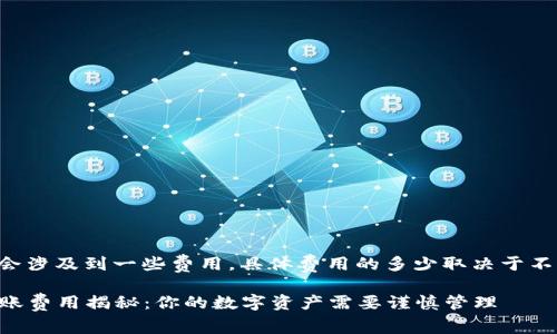 冷钱包转账通常会涉及到一些费用，具体费用的多少取决于不同的条件和因素。

### 冷钱包转账费用揭秘：你的数字资产需要谨慎管理