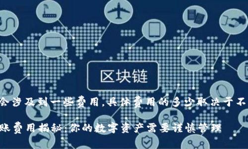 冷钱包转账通常会涉及到一些费用，具体费用的多少取决于不同的条件和因素。

### 冷钱包转账费用揭秘：你的数字资产需要谨慎管理