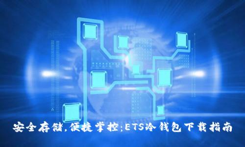 安全存储，便捷掌控：ETS冷钱包下载指南
