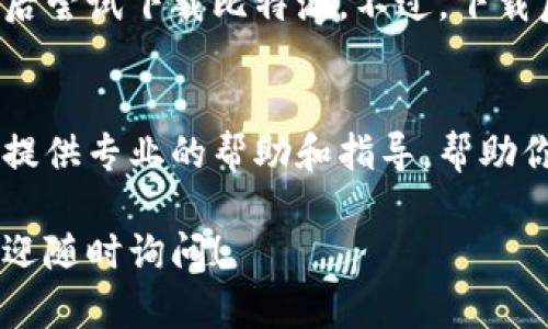 如果你无法下载比特派（Bitpie）钱包，可以尝试以下几种解决方案：

检查网络连接
首先，请确认你的网络连接是否正常。确保你的手机或电脑连接了稳定的Wi-Fi或移动数据网络。有时，网络不稳定会导致下载失败。

选择正确的下载源
确保你从官方渠道下载比特派钱包。访问比特派的官方网站或可信的应用商店（如Apple App Store或Google Play Store），以确保下载的应用是最新且安全的版本。

检查设备兼容性
某些旧款设备可能与新的应用版本不兼容，确保你的操作系统版本满足最低要求。如果你的设备过于陈旧，考虑升级你的设备，或者使用其他兼容的设备下载。

清理存储空间
设备存储空间不足可能会阻止下载。检查手机或电脑的存储空间，删除一些不必要的文件或应用，以释放空间，然后再尝试下载比特派钱包。

重新启动设备
有时，简单的重启可以解决许多问题。重新启动你的手机或电脑，然后再尝试下载比特派钱包。

关闭防火墙或安全软件
某些防火墙或安全软件可能会阻止下载。暂时关闭这些安全设置，然后尝试下载比特派。不过，下载后务必重新启用这些安全措施。

联系技术支持
如果上述方法仍未解决问题，可以联系比特派的技术支持，他们可以提供专业的帮助和指导，帮助你解决下载问题。

希望这些建议能帮助你顺利下载比特派钱包。如果有其他问题，也欢迎随时询问！