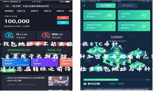 USDT（泰达币）和ETC（以太经典）是两种不同类型的加密货币，有着不同的区块链网络。因此，USDT冷钱包地址并不能直接接收ETC币种。

通常来说，冷钱包是用来存储用户的加密资产，它可能是硬件钱包（如Ledger或Trezor）或纸钱包等，主要用于长期存储。每种加密货币都有自己独特的钱包地址和网络。例如，USDT通常是在以太坊或Tron链上存在的，而ETC则是在以太经典链上。

如果您尝试将ETC发送到USDT的钱包地址，您的资产可能会丢失或无法恢复。为了确保资产的安全，建议您在转账之前仔细检查钱包地址与币种的对应关系，确保发送的币种和接收的钱包地址兼容。

如果您想要接收ETC，请务必使用专门为ETC设置的钱包地址，以确保无误和安全。