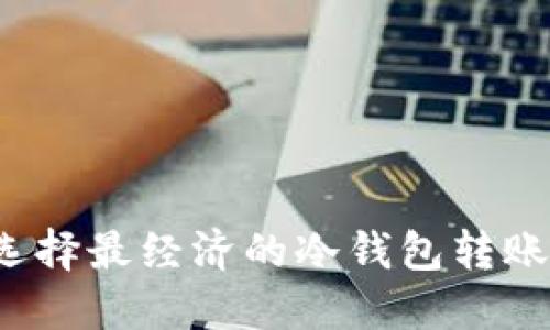 如何选择最经济的冷钱包转账方案？