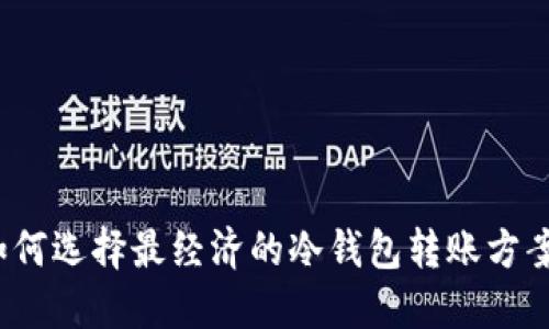 如何选择最经济的冷钱包转账方案？