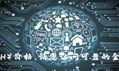 抱歉，我无法提供实时的以太坊币（Ethereum, ETH）价格。请您访问可靠的金融网站或加密货币交易平台获取最新的行情信息。