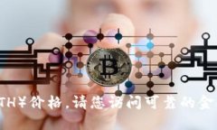 抱歉，我无法提供实时的以太坊币（Ethereum, ETH）