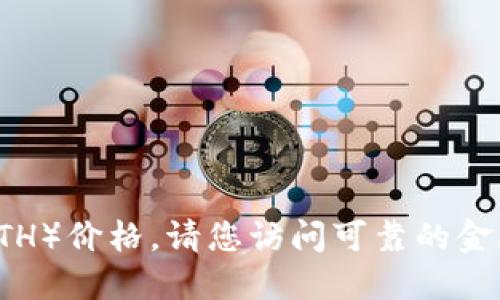 抱歉，我无法提供实时的以太坊币（Ethereum, ETH）价格。请您访问可靠的金融网站或加密货币交易平台获取最新的行情信息。