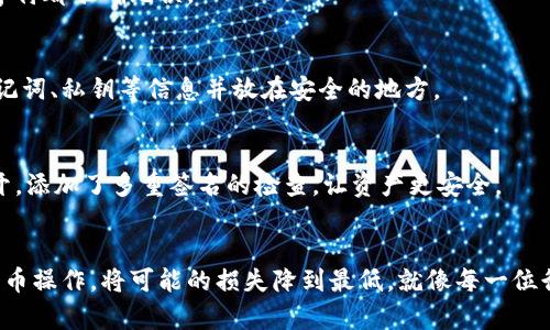 冷钱包转币给别人，剩下的币却消失了？教你如何找回资产！
冷钱包, 转币, 数字货币/guanjianci

一、冷钱包的基本概念
在数字货币的世界里，冷钱包就像是一个安全的保险箱，妥善保护着你的资产。想象一下，当你把祖母留给你的宝贵首饰放在一个不易察觉且安全的地方时，你会感到多么安心。冷钱包就可以提供这种安心感，它通常与互联网隔绝，极大地增强了数字货币的安全性。

二、转币过程中的隐患
然而，在安全的堡垒内进行的操作也不是绝对没有风险。在将币转给他人时，就如同你在把金钥匙递给另一个人的同时，可能会不小心把保险箱的门忘了锁上。很多用户在转币后，发现冷钱包中剩余的币竟然不见了，这其中的隐患可能来自几个方面。

三、资产消失的可能原因
h41. 地址错误/h4
在转币过程中，最常见的问题是地址输入错误。每一个数字货币的地址都是一长串包含数字和字母的字符。在手指快速滑动或者注意力分散的情况下，输入一个错误的字符，币就可能寄往一个你从未听说过的地方。

h42. 硬件问题/h4
如果你使用的是硬件冷钱包，设备的故障或者数据的丢失也可能导致资产的消失。想象一下，有一天你信心满满地打开一个古老的盒子，准备取出珍贵的宝石，却发现盒子已经腐朽不堪。

h43. 软件操作失误/h4
如果你在电脑上进行转币操作，操作系统的崩溃或者电源的意外关闭，可能会导致交易记录的丢失。这就像是在重要时刻掉线，结果导致你错失了极有可能成功的机会。

四、如何找回消失的币
h41. 确认交易记录/h4
第一步，查看交易记录，确认转账是否成功。每一次的转账都有其独特的交易记录，犹如时间长河中的每一次涟漪，只要跟随波动，就能找到源头。

h42. 查找区块链信息/h4
通过区块链浏览器查找相关交易信息，输入你的钱包地址和交易哈希，像是拿着放大镜审视一幅精美的画作。在区块链上，所有的交易都是透明的，找到这些信息将帮助你厘清资产的去向。

h43. 联系平台客服/h4
如果依然无法找回消失的币，不妨联系你使用的钱包服务平台的客服。就像在茫茫大海中，你需要一个经验丰富的船长来带你找到那片安全的港湾。

五、预防资产消失的方法
h41. 认真核对地址/h4
在每次转币的时候，仔细核对接收地址是至关重要的。建议使用剪切粘贴的方式，以防止输入错误，确保每个字符都准确无误。

h42. 定期备份/h4
定期备份你的冷钱包信息如同定期检查家中保险箱的钥匙，确保它在紧急情况下能随时使用。这包括保存助记词、私钥等信息并放在安全的地方。

h43. 使用多重签名钱包/h4
考虑使用多重签名钱包，增加一层安全防护。想象一下，你的保险箱不仅有一把钥匙，更需要多把钥匙才能打开，添加了多重签名的检查，让资产更安全。

六、总结
在数字货币这个充满未知的世界中，安全永远是我们最值得关注的话题。合理使用冷钱包，谨慎进行每一次转币操作，将可能的损失降到最低。就像每一位行走在技术前沿的探险者，我们都需要带上充足的准备，才能在这个复杂的世界中安全前行。