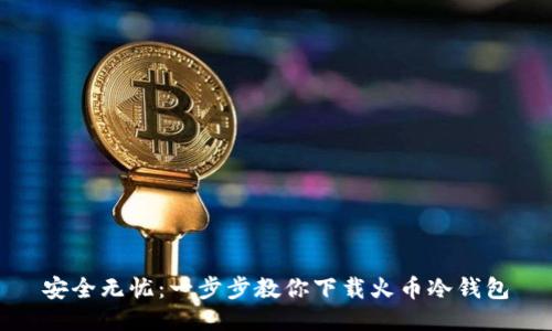 安全无忧：一步步教你下载火币冷钱包