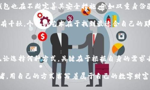 这个问题涉及到数字货币存储方式的选择，其中“冷钱包”和“热钱包”分别代表着不同的安全性与使用便捷性。为了更好地理解这个问题，我们可以深入探讨这两者的特点、适用场景、以及消费者的使用偏好。

冷钱包与热钱包的基本概念

冷钱包，通常指的是离线存储的加密货币钱包，像是硬件钱包（例如Ledger、Trezor），或者纸钱包。由于其与互联网完全隔绝，冷钱包被广泛认为是存储数字货币的最安全方式。在晨雾中的老桥旁，分享着来自不同远方的故事，冷钱包宛如那静谧的桥，守护着过客们的财富，确保他们在数字世界中的安全。

热钱包则是指在互联网连接状态下使用的数字货币钱包，像是手机钱包、桌面钱包或者网上交易所自带的钱包。热钱包以其方便快捷而受到广泛欢迎，正如城市喧嚣中的咖啡馆，随时欢迎四面八方的人们，在快节奏的生活中助力他们进行快速交易。

安全性 vs. 便利性

冷钱包的最大优势在于其安全性。对于那些擅长管理自己资产的人来说，冷钱包是保护其数字财富的最佳选择。因为即使黑客通过网络攻击获取了用户的信息，他们也无法接触到存储在冷钱包中的加密货币。无论是露天市场上的小摊贩，还是高档写字楼中的精英们，冷钱包于他们而言，都如同坚实的金库，确保财富的安全。

而热钱包则以其便利性而著称，适合频繁交易的用户。想象一下，忙碌的办公室里，员工们需要迅速支付一些费用或进行小额交易，这时，热钱包就如同那杯温热的咖啡，随时为他们提供能量和支持。热钱包的广泛应用也使得其用户群体更加庞大，很多人愿意为了便利而选择热钱包，即使其安全性相对较低。

使用者的选择偏好

根据一些市场调研和用户反馈，不同的用户群体对冷钱包和热钱包的偏好有所不同。投资者、交易者和日常用户在选择钱包时会考虑自身的需求与使用场景。

投资者，特别是那些持有大量加密货币的用户，通常倾向于使用冷钱包。他们愿意花时间和金钱来购买和设置硬件钱包，确保自己的资产长期安全。对于他们来说，冷钱包不是一个简单的工具，而是一种保障，就如同保护隐私的围墙，守护着他们在这个风起云涌的数字世界中的财富。

而频繁交易的用户，例如日内交易者或小额购物者，通常会更倾向于使用热钱包。热钱包的即时性和便捷性，使他们能在瞬息万变的市场中抓住机会。对于他们来说，热钱包就像是手中的一把钥匙，轻松开启财富的大门。

冷钱包与热钱包的未来趋势

随着加密货币市场的不断发展与成熟，加密货币安全性的话题愈发重要。越来越多的人开始关注如何更安全地存储自己的资产，因此冷钱包的需求也在逐渐上升。而与此同时，热钱包也在不断完善其安全措施，例如双重身份验证、冷存储备份等，让用户在享受便利的同时，也能感受到一定的安全保障。这就像城市与乡村的协调发展，方便与安全并存，让人们在享受生活的同时，也不忘记保护自己的财富。

未来，不同类型的钱包可能会主要针对不同的用户需求进行进一步，然而冷钱包和热钱包之间的选择仍然是取决于用户自己的使用习惯与风险承受能力。正如不同口味的美食，各有千秋，个中的艺术在于找到最适合自己的那一款。

总结

总的来说，在冷钱包与热钱包之间的选择并没有绝对的答案。冷钱包的用户以其资产管理的审慎，跟冷钱包的高安全性为伴；而热钱包的用户则在便捷与效率中寻求交易的乐趣。无论选择何种方式，关键在于根据自身的需求去找到最佳的解决方案。

最后，无论你是追求安全的冷钱包用户，还是渴求便捷的热钱包用户，保持对自己财富的管理与风险的意识，才是通往成功之路的钥匙。在这条路上，每一位参与者都是故事的编织者，用自己的方式书写着属于自己的数字财富传奇。