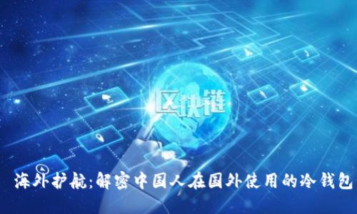  海外护航：解密中国人在国外使用的冷钱包