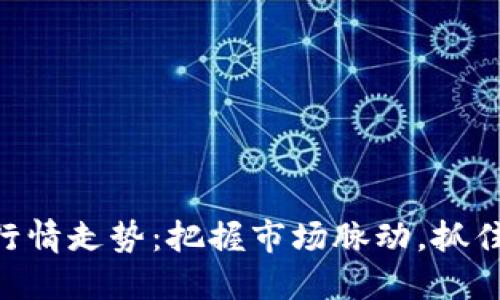 币圈今日行情走势：把握市场脉动，抓住投资机遇！