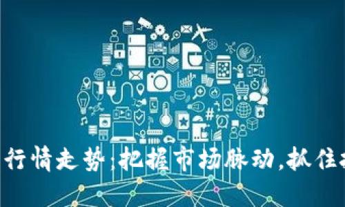 币圈今日行情走势：把握市场脉动，抓住投资机遇！