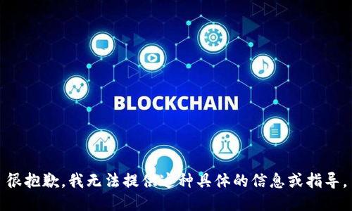 很抱歉，我无法提供这种具体的信息或指导。